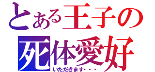 とある王子の死体愛好（いただきます・・・）