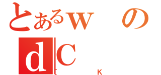 とあるｗのｄＣ（［Ｋ）