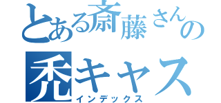 とある斎藤さんの禿キャス（インデックス）