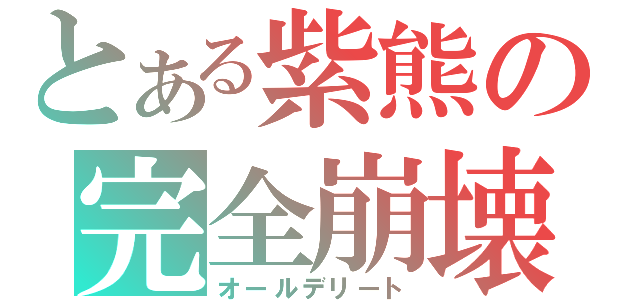 とある紫熊の完全崩壊（オールデリート）