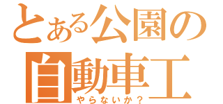 とある公園の自動車工（やらないか？）