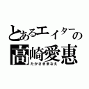 とあるエイターの高崎愛惠（たかさきまなえ）