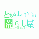 とあるＬＩＮＥの荒らし屋（ハイドロ団 Ｎｏ．２）