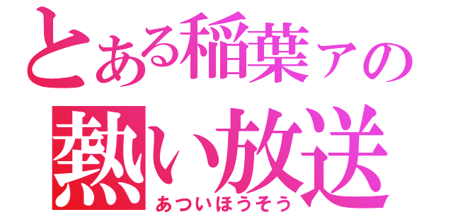 とある稲葉ァの熱い放送（あついほうそう）