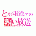 とある稲葉ァの熱い放送（あついほうそう）