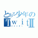 とある少年のＴｗｉｔｔｅｒⅡ（ツイッター）