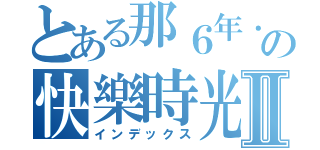 とある那６年．一起の快樂時光Ⅱ（インデックス）