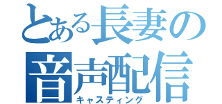 とある長妻の音声配信（キャスティング）