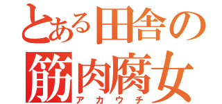 とある田舎の筋肉腐女子（アカウチ）