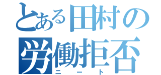 とある田村の労働拒否（ニート）