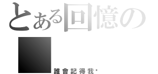 とある回憶の     影。（誰會記得我呢）