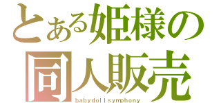 とある姫様の同人販売（ｂａｂｙｄｏｌｌｓｙｍｐｈｏｎｙ）