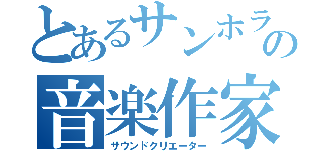 とあるサンホラの音楽作家（サウンドクリエーター）