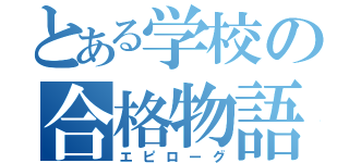 とある学校の合格物語（エピローグ）