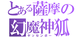 とある薩摩の幻魔神狐（ヤッセンボー）