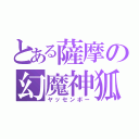 とある薩摩の幻魔神狐（ヤッセンボー）