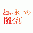 とある永远の徐乙江（Ｇｏｄ Ｌｉｋｅ）