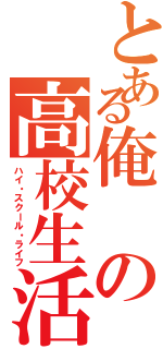 とある俺の高校生活（ハイ・スクール・ライフ）