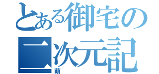 とある御宅の二次元記録（萌）