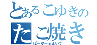 とあるこゆきのたこ焼き生活（ぽーかーふぇいす）