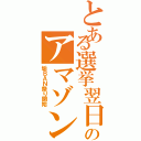 とある選挙翌日のアマゾンⅡ（垢ＢＡＮ祭り開始）