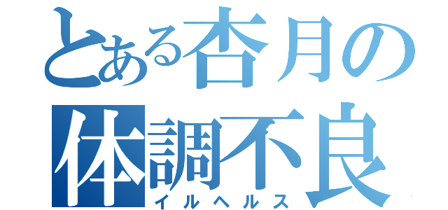 とある杏月の体調不良（イルヘルス）