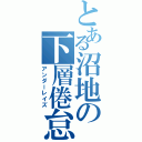 とある沼地の下層倦怠（アンダーレイズ）