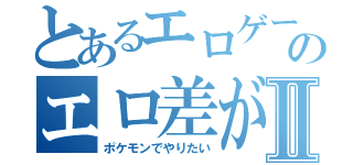 とあるエロゲーのエロ差がⅡ（ポケモンでやりたい）