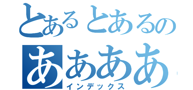 とあるとあるのああああ（インデックス）