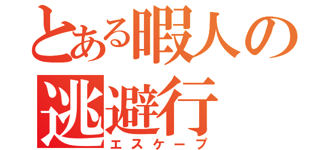 とある暇人の逃避行（エスケープ）