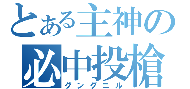 とある主神の必中投槍（グングニル）