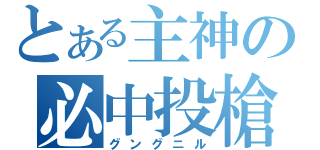 とある主神の必中投槍（グングニル）