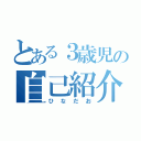 とある３歳児の自己紹介（ひなだお）