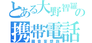 とある大野智羅武の携帯電話（羅音妄想族）