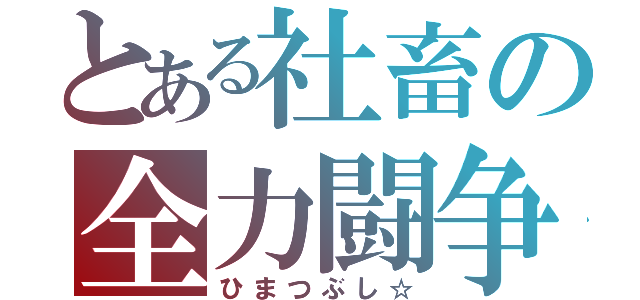 とある社畜の全力闘争（ひまつぶし☆）