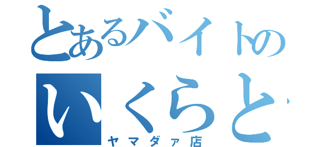 とあるバイトのいくらとあしゅ（ヤマダァ店）