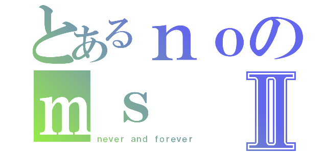 とあるｎｏのｍｓⅡ（ｎｅｖｅｒ ａｎｄ ｆｏｒｅｖｅｒ）