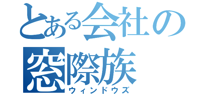 とある会社の窓際族（ウィンドウズ）