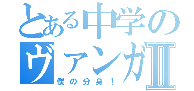 とある中学のヴァンガードⅡ（僕の分身！）