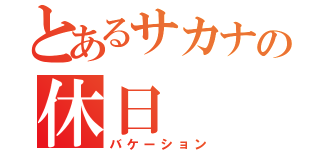 とあるサカナの休日（バケーション）