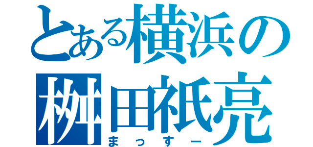 とある横浜の桝田祇亮（まっすー）