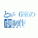 とある６室の劇制作（頑張ろう）