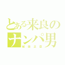 とある来良のナンパ男（紀田正臣）