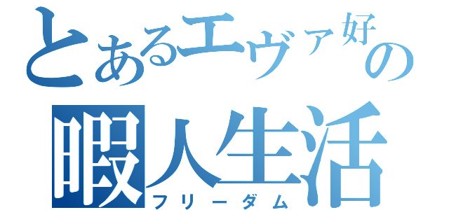 とあるエヴァ好きの暇人生活（フリーダム）