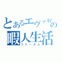 とあるエヴァ好きの暇人生活（フリーダム）