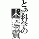 とある科学の未元物質（ダークマター）