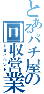 とあるパチ屋の回収営業（ガセイベント）