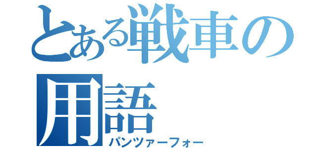 とある戦車の用語（パンツァーフォー）