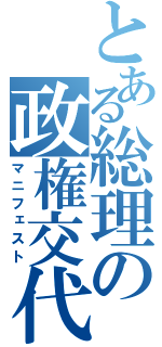 とある総理の政権交代（マニフェスト）