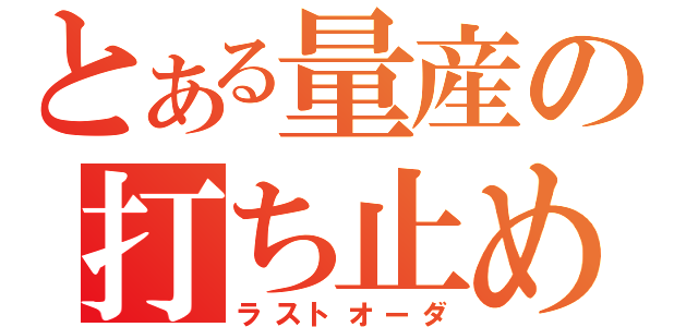 とある量産の打ち止め（ラストオーダ）